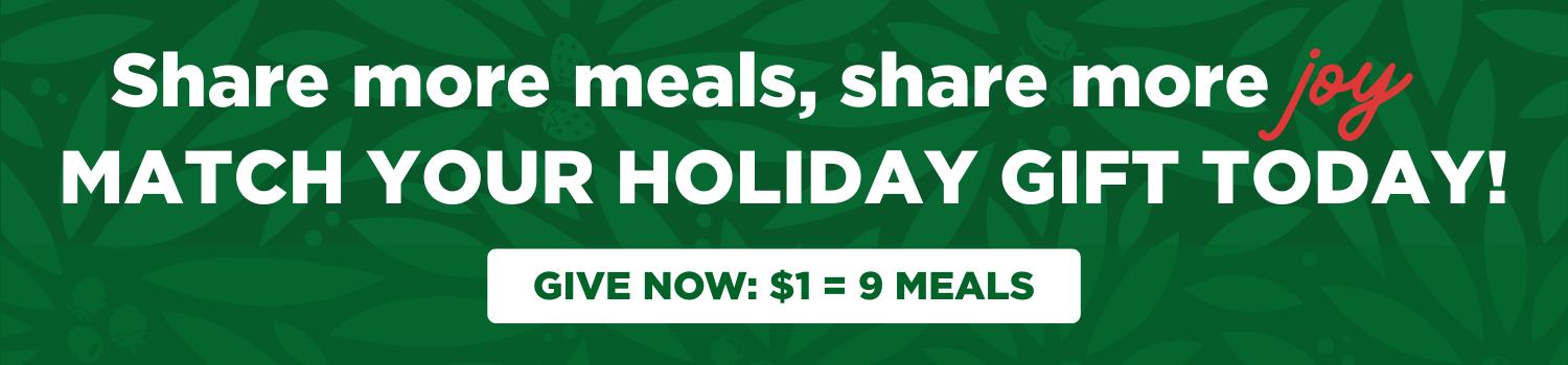 Share more meals, share more joy: ATCH YOUR HOLIDAY GIFT TODAY!