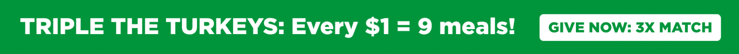 TRIPLE THE TURKEYS! Every $1 = 9 meals!